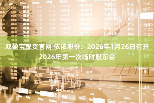 双盈宝配资官网 依依股份：2026年1月26日召开2026年第一次临时股东会