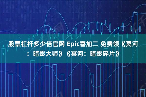 股票杠杆多少倍官网 Epic喜加二 免费领《冥河：暗影大师》《冥河：暗影碎片》