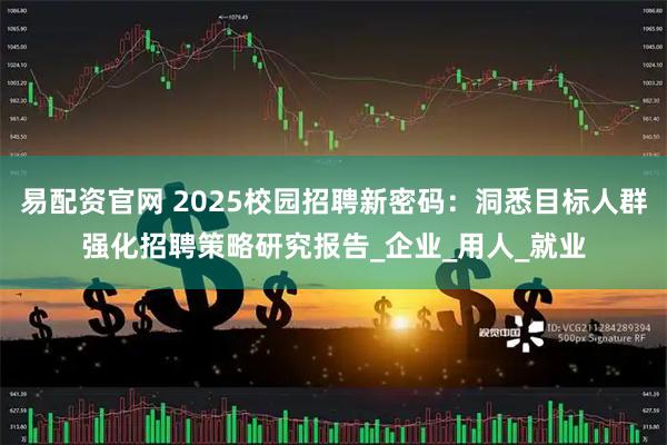 易配资官网 2025校园招聘新密码：洞悉目标人群强化招聘策略研究报告_企业_用人_就业