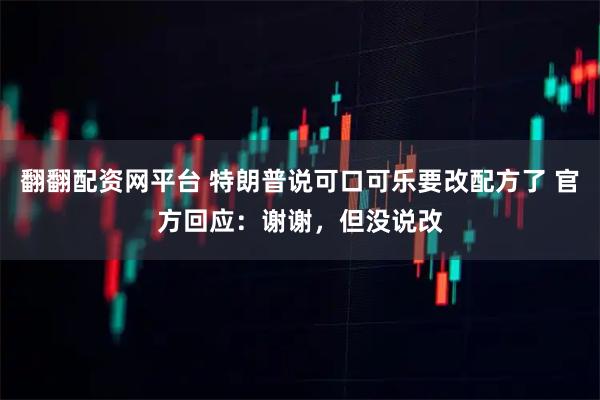 翻翻配资网平台 特朗普说可口可乐要改配方了 官方回应：谢谢，但没说改