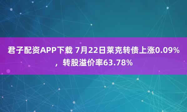 君子配资APP下载 7月22日莱克转债上涨0.09%，转股溢价率63.78%
