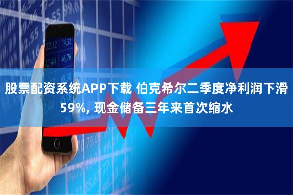 股票配资系统APP下载 伯克希尔二季度净利润下滑59%, 现金储备三年来首次缩水