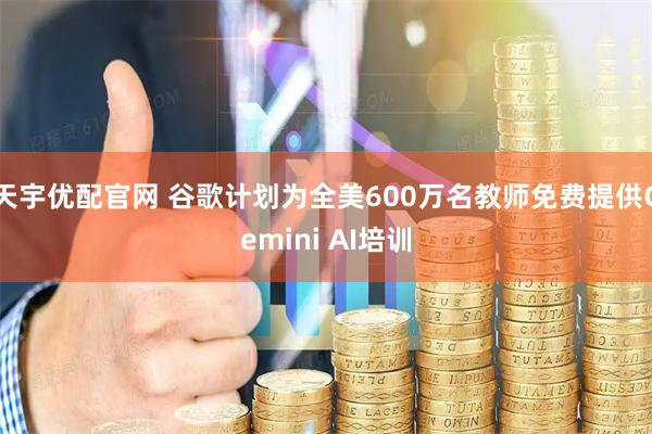 天宇优配官网 谷歌计划为全美600万名教师免费提供Gemini AI培训