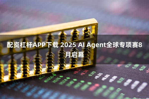 配资杠杆APP下载 2025 AI Agent全球专项赛8月启幕