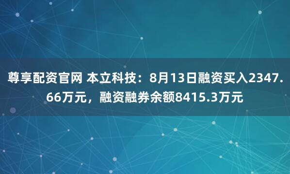 尊享配资官网 本立科技：8月13日融资买入2347.66万元，融资融券余额8415.3万元