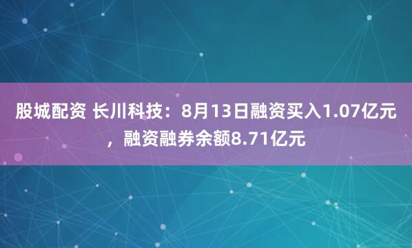 股城配资 长川科技：8月13日融资买入1.07亿元，融资融券余额8.71亿元