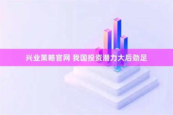兴业策略官网 我国投资潜力大后劲足