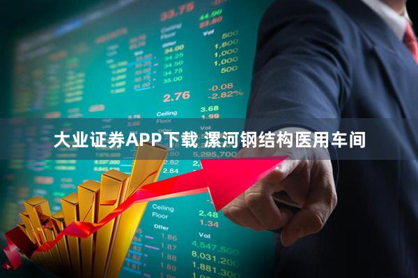 大业证券APP下载 漯河钢结构医用车间