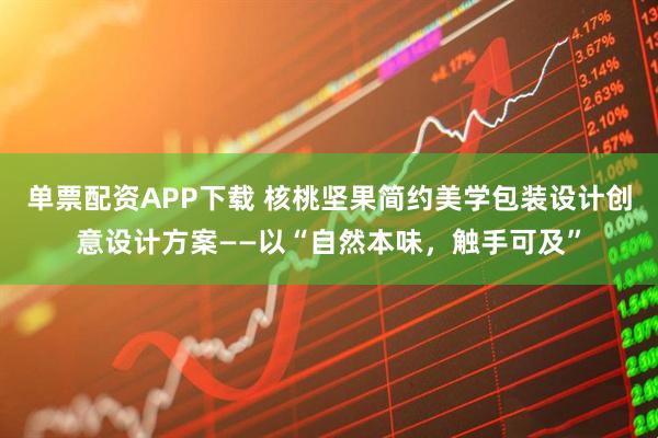 单票配资APP下载 核桃坚果简约美学包装设计创意设计方案——以“自然本味，触手可及”