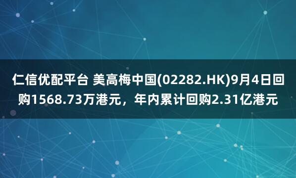 仁信优配平台 美高梅中国(02282.HK)9月4日回购1568.73万港元，年内累计回购2.31亿港元