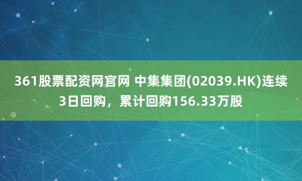 361股票配资网官网 中集集团(02039.HK)连续3日回购，累计回购156.33万股
