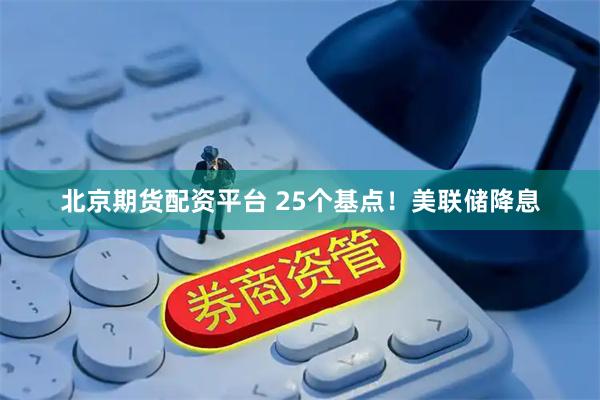 北京期货配资平台 25个基点！美联储降息
